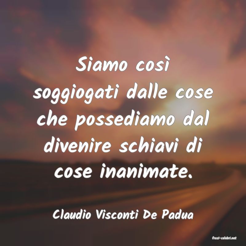 frasi di  Claudio Visconti De Padua
