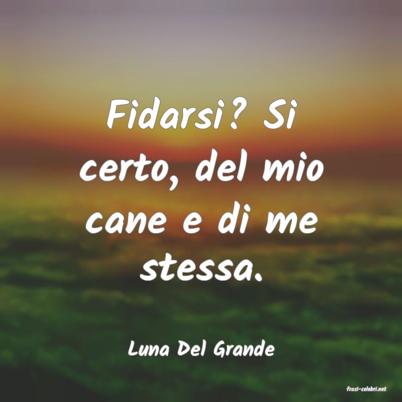 frasi di  Luna Del Grande

