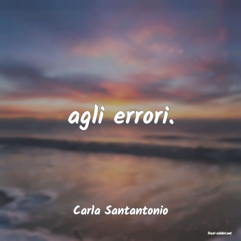frasi di  Carla Santantonio
