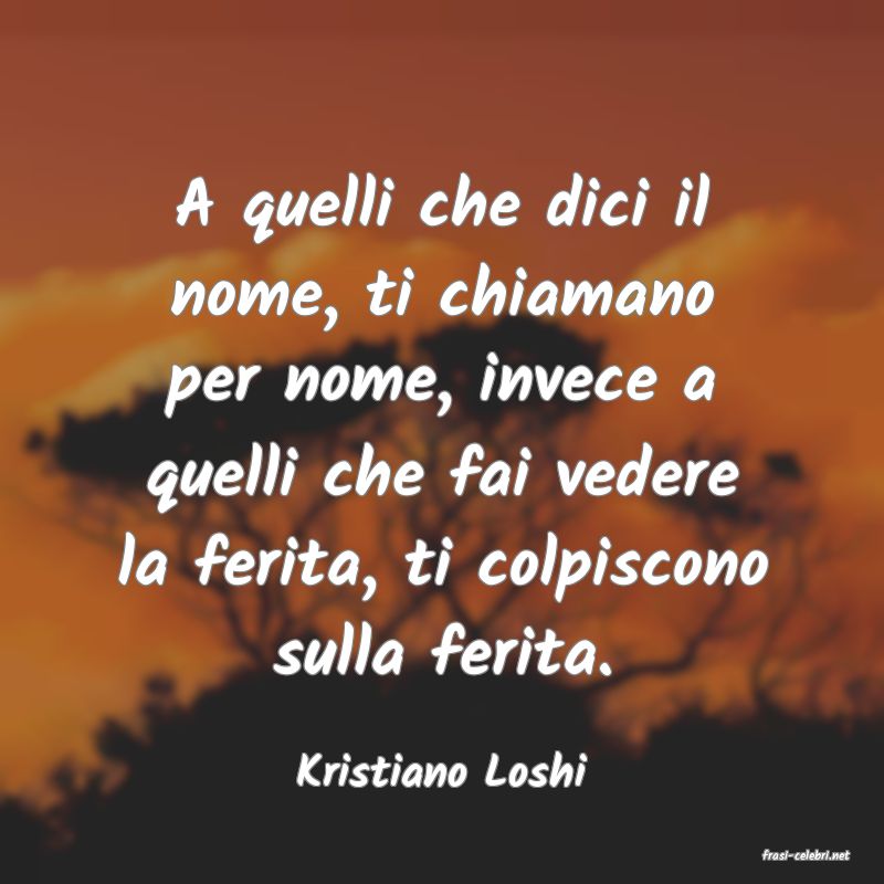 frasi di  Kristiano Loshi
