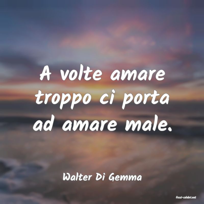 frasi di  Walter Di Gemma
