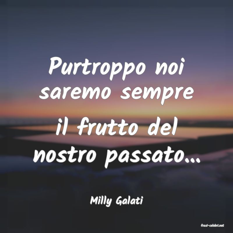 frasi di  Milly Galati

