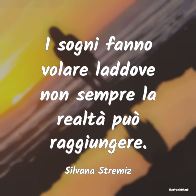 frasi di  Silvana Stremiz
