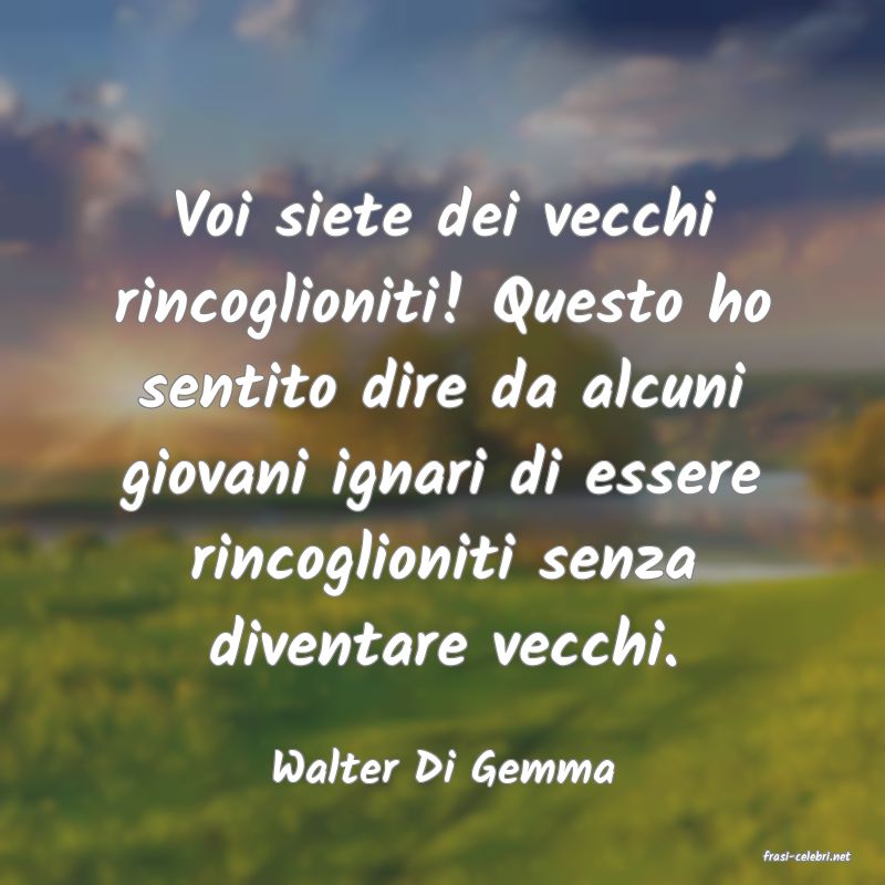 frasi di  Walter Di Gemma
