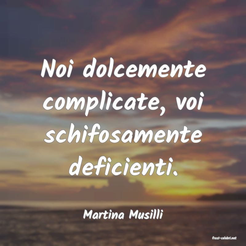 frasi di  Martina Musilli
