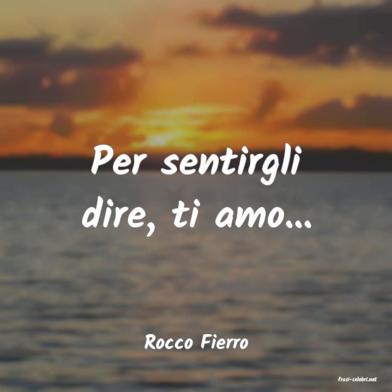 frasi di  Rocco Fierro
