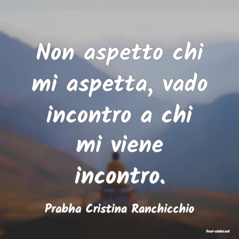 frasi di  Prabha Cristina Ranchicchio

