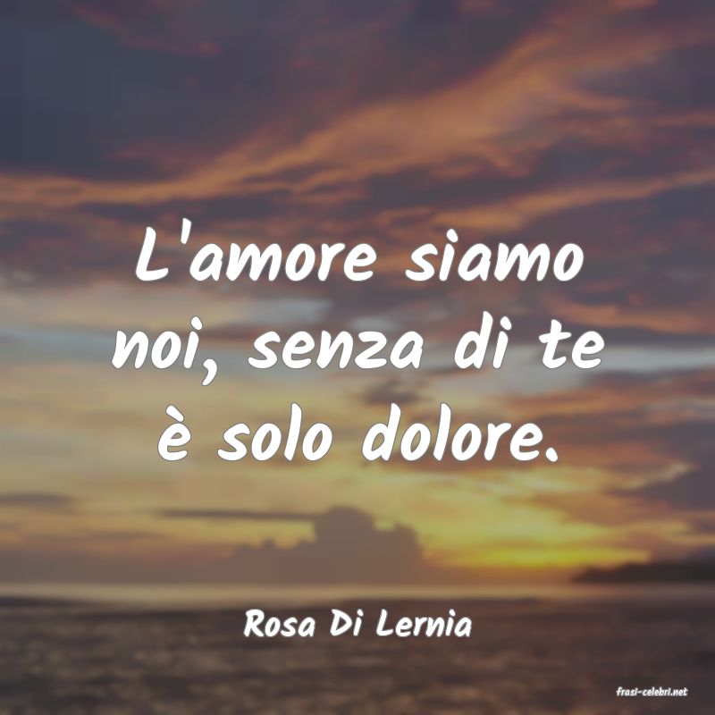 frasi di  Rosa Di Lernia
