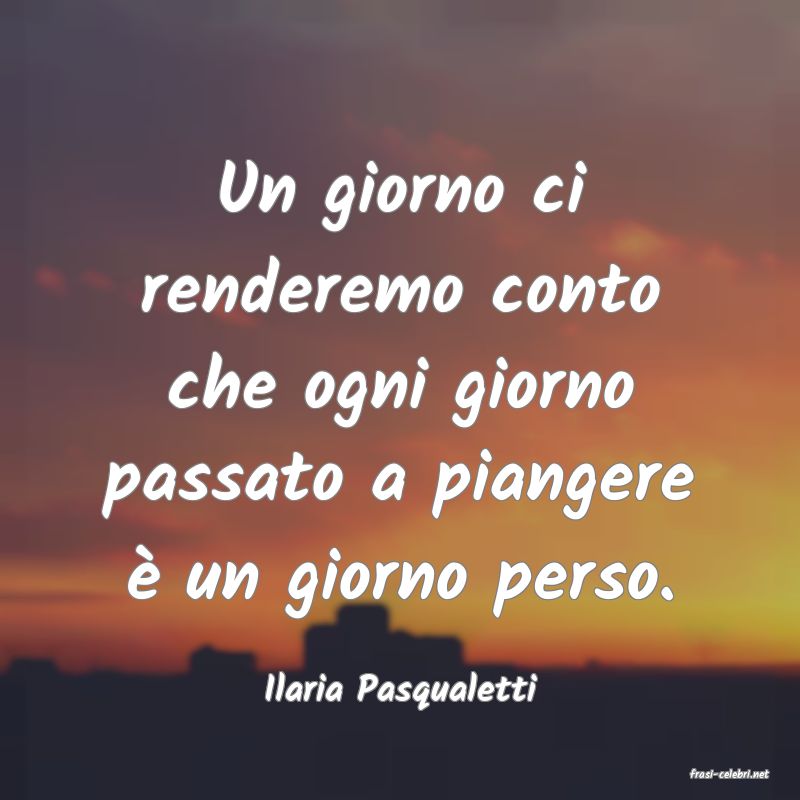 frasi di  Ilaria Pasqualetti

