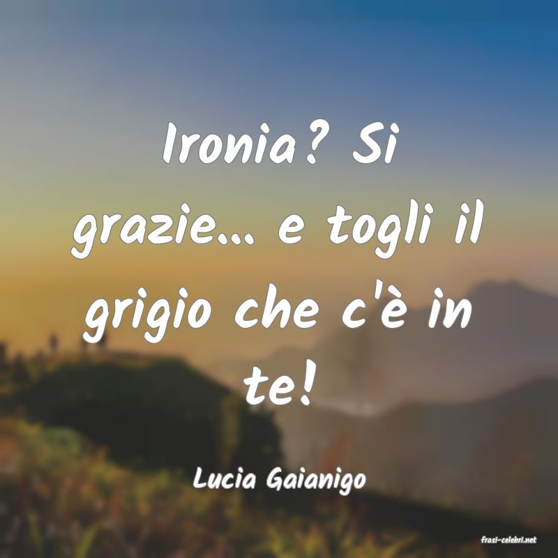 frasi di  Lucia Gaianigo
