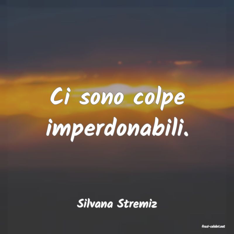 frasi di  Silvana Stremiz
